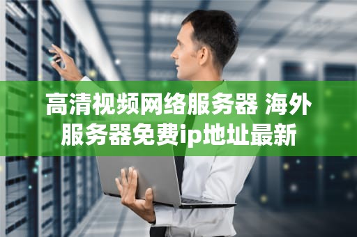 高清视频网络服务器 海外服务器免费ip地址最新