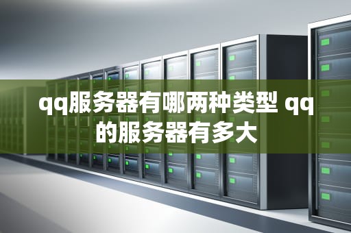 qq服务器有哪两种类型 qq的服务器有多大