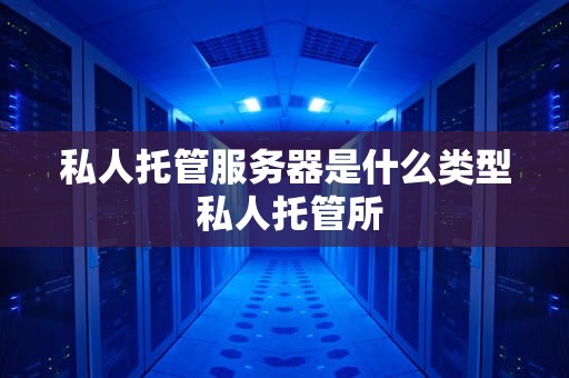 私人托管服务器是什么类型 私人托管所