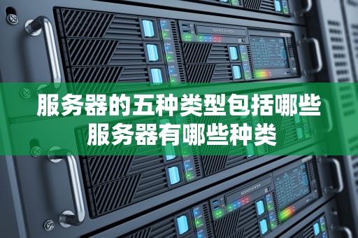 服务器的五种类型包括哪些 服务器有哪些种类