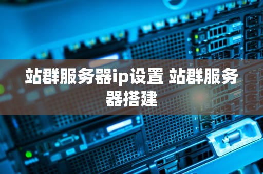站群服务器ip设置 站群服务器搭建