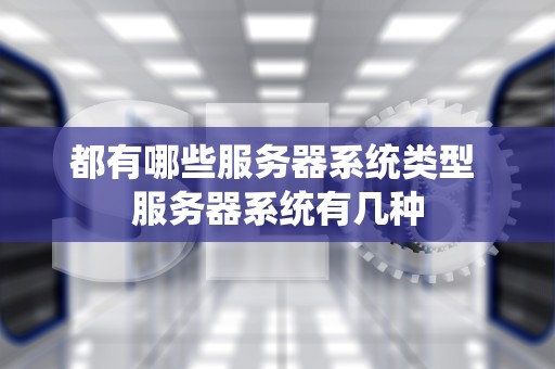 都有哪些服务器系统类型 服务器系统有几种