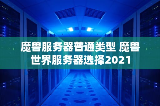 魔兽服务器普通类型 魔兽世界服务器选择2021