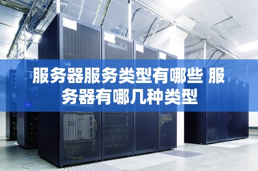 服务器服务类型有哪些 服务器有哪几种类型