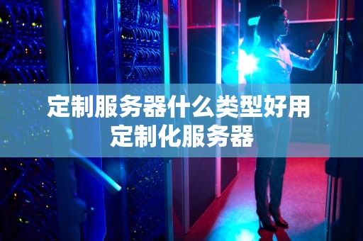 定制服务器什么类型好用 定制化服务器
