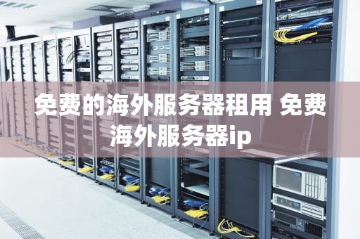 免费的海外服务器租用 免费海外服务器ip