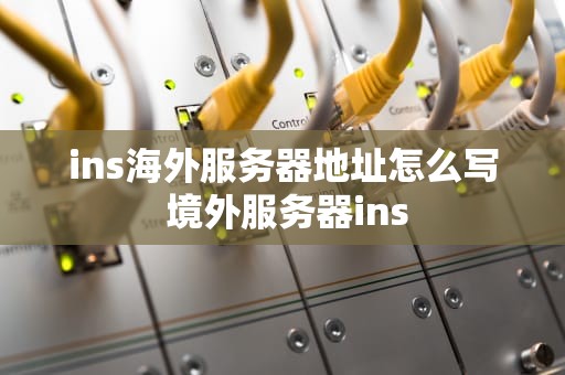 ins海外服务器地址怎么写 境外服务器ins