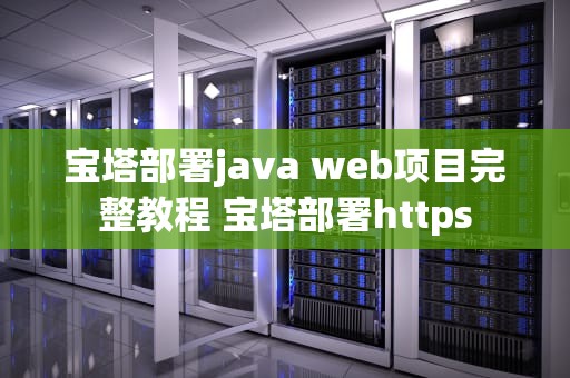 宝塔部署java web项目完整教程 宝塔部署https