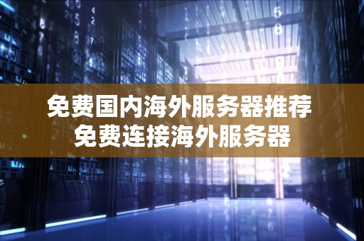 免费国内海外服务器推荐 免费连接海外服务器
