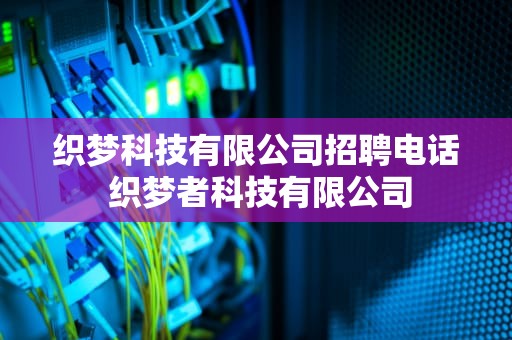 织梦科技有限公司招聘电话 织梦者科技有限公司