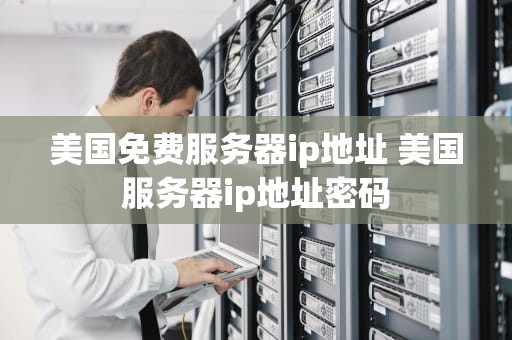 美国免费服务器ip地址 美国服务器ip地址密码