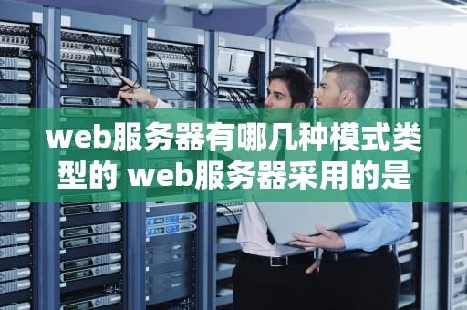web服务器有哪几种模式类型的 web服务器采用的是什么模式