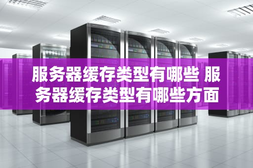 服务器缓存类型有哪些 服务器缓存类型有哪些方面