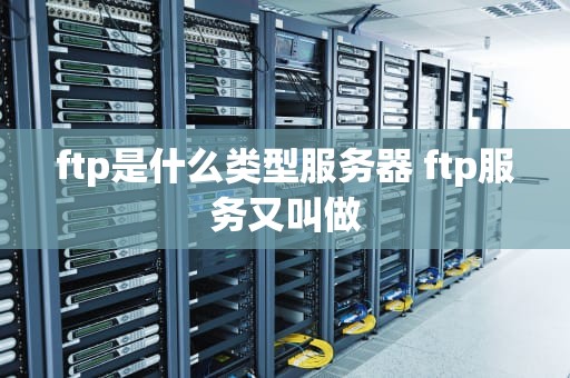ftp是什么类型服务器 ftp服务又叫做