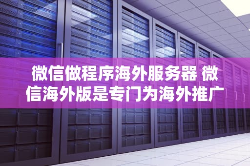 微信做程序海外服务器 微信海外版是专门为海外推广而开发的