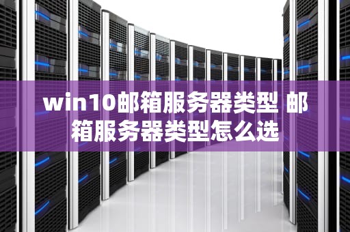 win10邮箱服务器类型 邮箱服务器类型怎么选