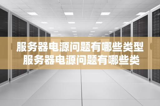 服务器电源问题有哪些类型 服务器电源问题有哪些类型的