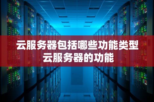 云服务器包括哪些功能类型 云服务器的功能