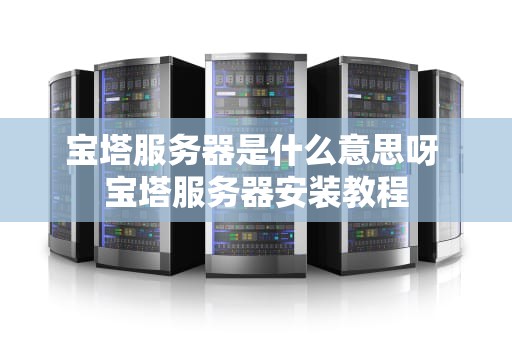 宝塔服务器是什么意思呀 宝塔服务器安装教程