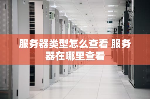 服务器类型怎么查看 服务器在哪里查看
