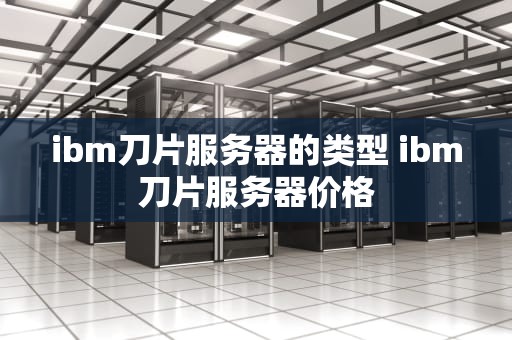 ibm刀片服务器的类型 ibm刀片服务器价格