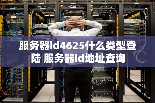 服务器id4625什么类型登陆 服务器id地址查询