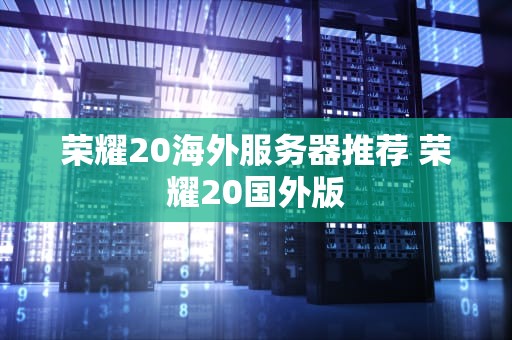 荣耀20海外服务器推荐 荣耀20国外版