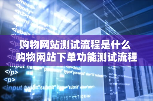 购物网站测试流程是什么 购物网站下单功能测试流程