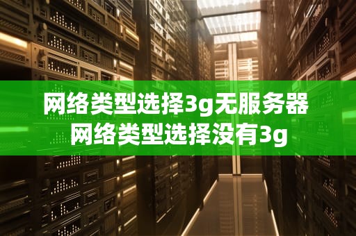 网络类型选择3g无服务器 网络类型选择没有3g