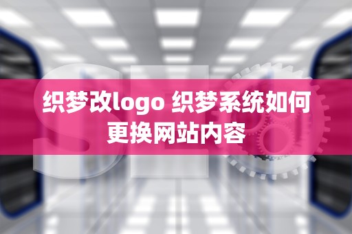 织梦改logo 织梦系统如何更换网站内容