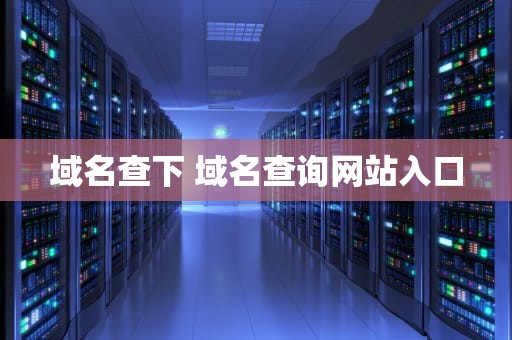 域名查下 域名查询网站入口