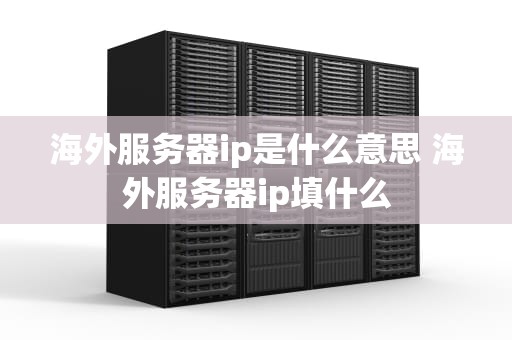 海外服务器ip是什么意思 海外服务器ip填什么