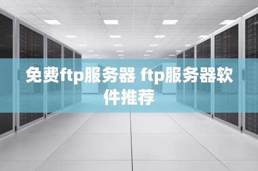 免费ftp服务器 ftp服务器软件推荐