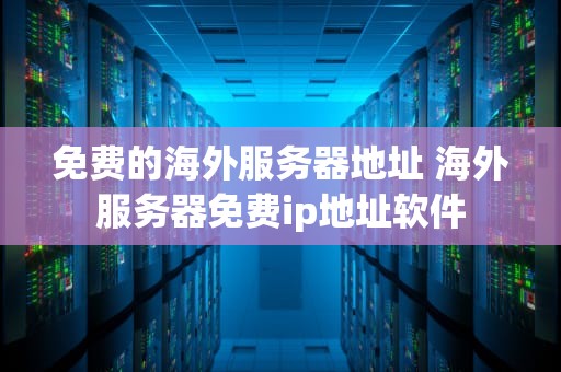 免费的海外服务器地址 海外服务器免费ip地址软件