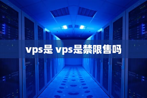 vps是 vps是禁限售吗
