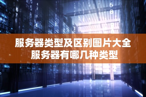 服务器类型及区别图片大全 服务器有哪几种类型