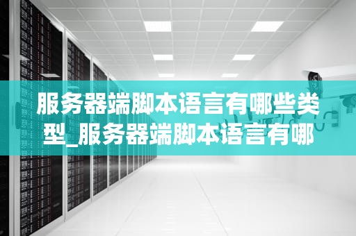 服务器端脚本语言有哪些类型_服务器端脚本语言有哪些类型的_服务器端脚本语言的类型及其应用