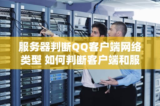 服务器判断QQ客户端网络类型 如何判断客户端和服务器
