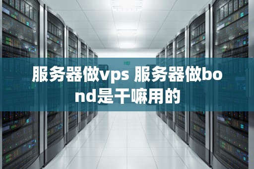 服务器做vps 服务器做bond是干嘛用的