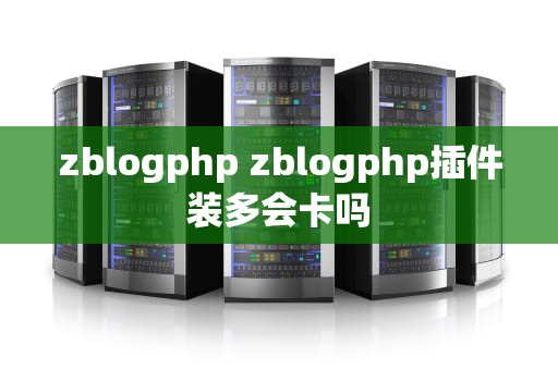 zblogphp zblogphp插件装多会卡吗