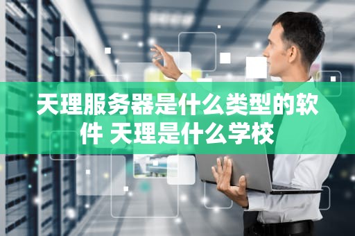 天理服务器是什么类型的软件 天理是什么学校