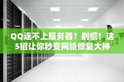 QQ连不上服务器？别慌！这5招让你秒变网络修复大神！