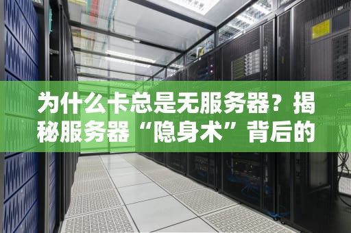 为什么卡总是无服务器？揭秘服务器“隐身术”背后的硬核真相！