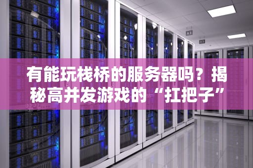 有能玩栈桥的服务器吗？揭秘高并发游戏的“扛把子”配置！