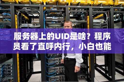 服务器上的UID是啥？程序员看了直呼内行，小白也能秒懂！