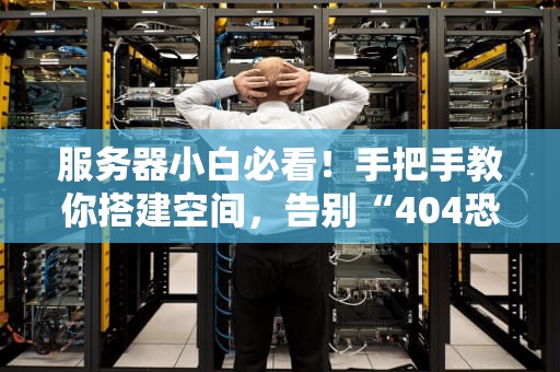 服务器小白必看！手把手教你搭建空间，告别“404恐惧症”