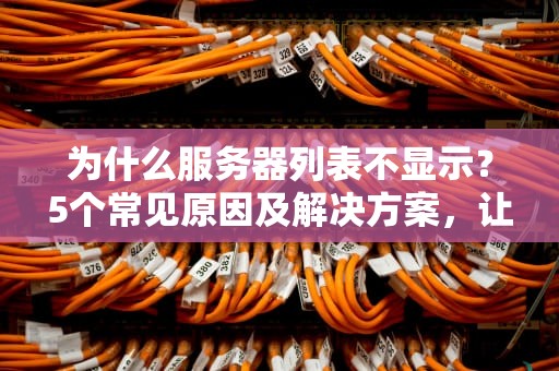 为什么服务器列表不显示？5个常见原因及解决方案，让你秒变运维老司机！