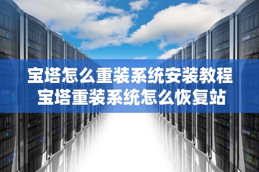 宝塔怎么重装系统安装教程 宝塔重装系统怎么恢复站点