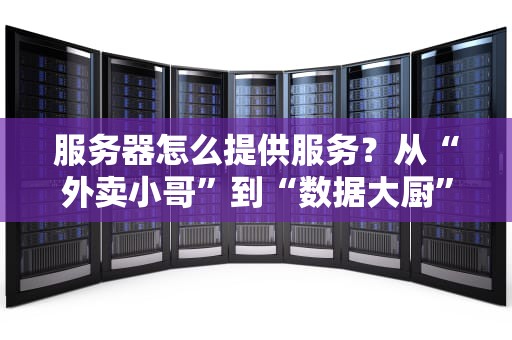 服务器怎么提供服务？从“外卖小哥”到“数据大厨”的奇妙之旅