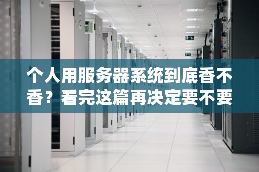 个人用服务器系统到底香不香？看完这篇再决定要不要“入坑”！